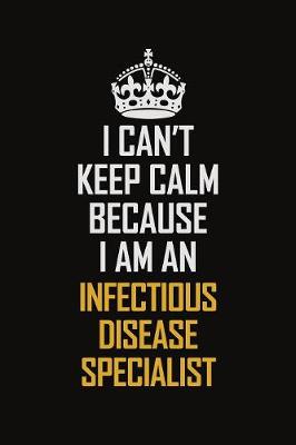 Book cover for I Can't Keep Calm Because I Am An Infectious disease specialist