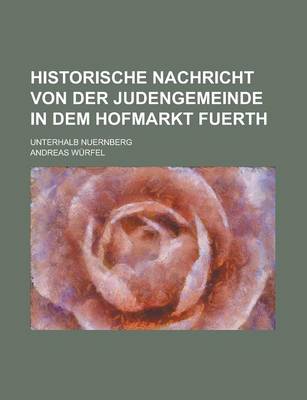 Book cover for Historische Nachricht Von Der Judengemeinde in Dem Hofmarkt Fuerth; Unterhalb Nuernberg