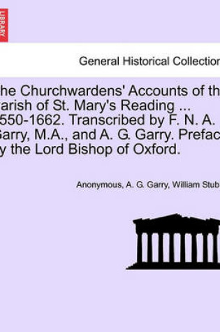 Cover of The Churchwardens' Accounts of the Parish of St. Mary's Reading ... 1550-1662. Transcribed by F. N. A. Garry, M.A., and A. G. Garry. Preface by the Lord Bishop of Oxford.