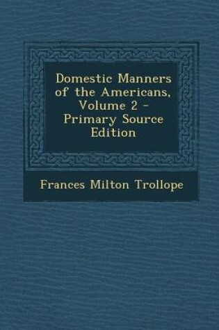 Cover of Domestic Manners of the Americans, Volume 2 - Primary Source Edition