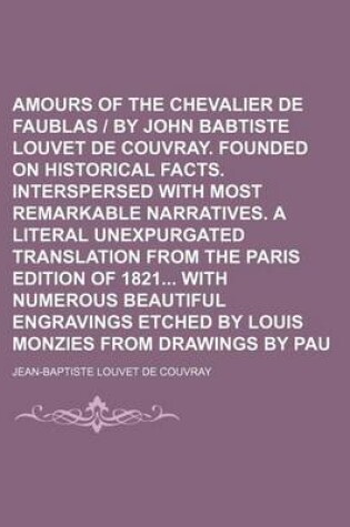 Cover of The Amours of the Chevalier de Faublas - By John Babtiste Louvet de Couvray. Founded on Historical Facts. Interspersed with Most Remarkable Narratives. a Literal Unexpurgated Translation from the Paris Edition of 1821 with Numerous Beautiful Engravings Vo