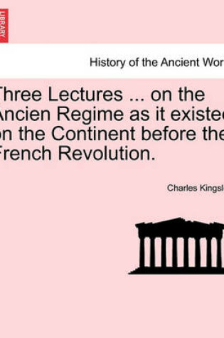 Cover of Three Lectures ... on the Ancien Regime as It Existed on the Continent Before the French Revolution.