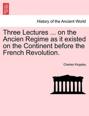 Book cover for Three Lectures ... on the Ancien Regime as It Existed on the Continent Before the French Revolution.