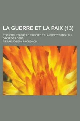Cover of La Guerre Et La Paix; Recherches Sur Le Principe Et La Constitution Du Droit Des Gens (13)