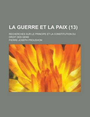 Book cover for La Guerre Et La Paix; Recherches Sur Le Principe Et La Constitution Du Droit Des Gens (13)