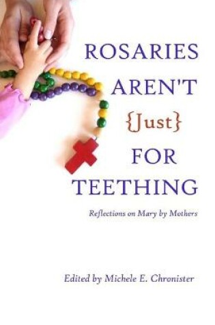 Cover of Rosaries Aren't Just For Teething