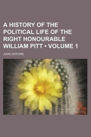 Cover of A History of the Political Life of the Right Honourable William Pitt (Volume 1)