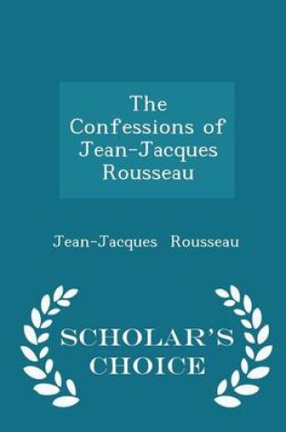 Cover of The Confessions of Jean-Jacques Rousseau - Scholar's Choice Edition