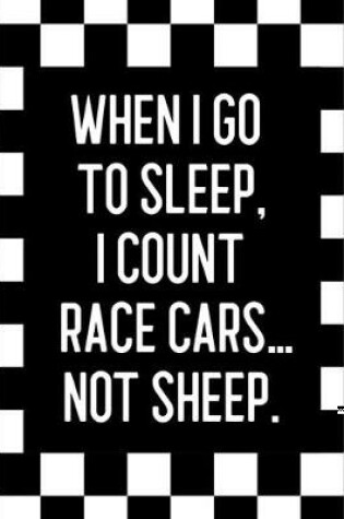 Cover of When I Go to Sleep, I Count Race Cars ... Not Sheep