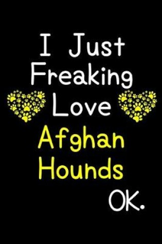 Cover of I Just Freaking Love Afghan Hounds OK.