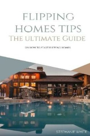 Cover of Flipping Homes Tips: The Ultimate Guide On How to Start Flipping Homes