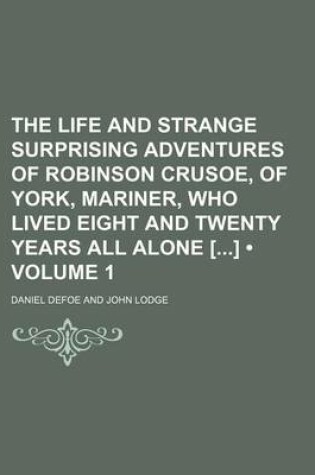 Cover of The Life and Strange Surprising Adventures of Robinson Crusoe, of York, Mariner, Who Lived Eight and Twenty Years All Alone [] (Volume 1)