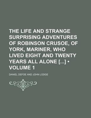 Book cover for The Life and Strange Surprising Adventures of Robinson Crusoe, of York, Mariner, Who Lived Eight and Twenty Years All Alone [] (Volume 1)