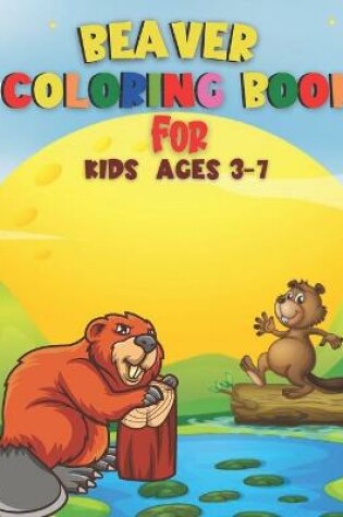Cover of Beaver Coloring Book For Kids Ages 3-7