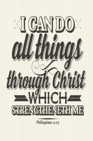 Cover of I Can Do All Things Through Christ Which Strengtheneth Me Philippians 4.13