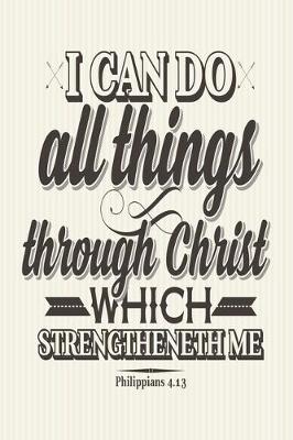 Book cover for I Can Do All Things Through Christ Which Strengtheneth Me Philippians 4.13