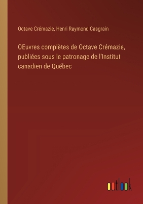 Book cover for OEuvres complètes de Octave Crémazie, publiées sous le patronage de l'Institut canadien de Québec