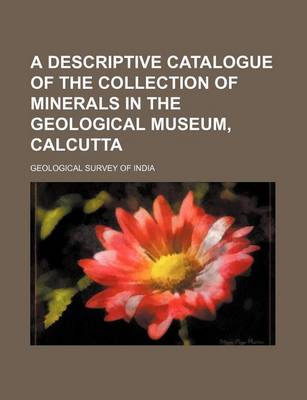 Book cover for A Descriptive Catalogue of the Collection of Minerals in the Geological Museum, Calcutta