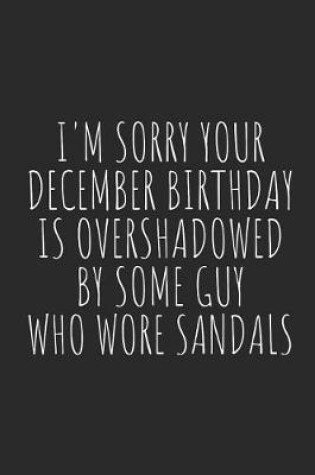 Cover of I'm Sorry Your December Birthday Is Overshadowed by Some Guy Who Wore Sandals