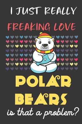 Book cover for I Just Really Freaking Love Polar Bears. Is That A Problem?