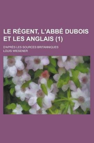 Cover of Le Regent, L'Abbe DuBois Et Les Anglais; D'Apres Les Sources Britanniques (1 )