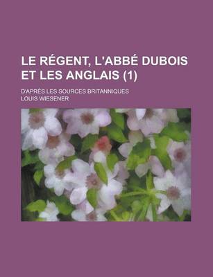 Book cover for Le Regent, L'Abbe DuBois Et Les Anglais; D'Apres Les Sources Britanniques (1 )