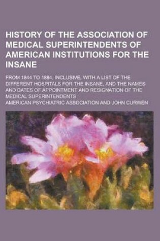 Cover of History of the Association of Medical Superintendents of American Institutions for the Insane; From 1844 to 1884, Inclusive, with a List of the Differ