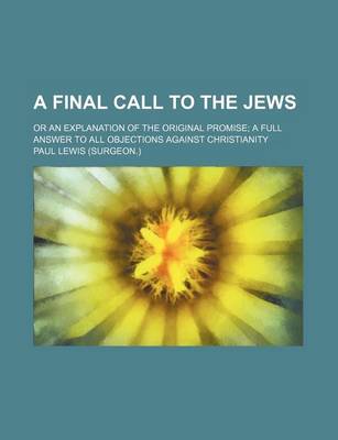 Book cover for A Final Call to the Jews; Or an Explanation of the Original Promise a Full Answer to All Objections Against Christianity