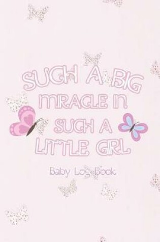 Cover of Such A Big Miracle In Such A Little Girl - Baby Log Book