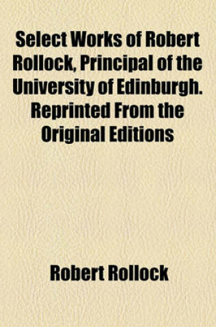 Cover of Select Works of Robert Rollock, Principal of the University of Edinburgh. Reprinted from the Original Editions