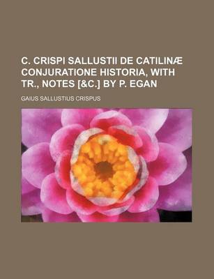 Book cover for C. Crispi Sallustii de Catilinae Conjuratione Historia, with Tr., Notes [&C.] by P. Egan