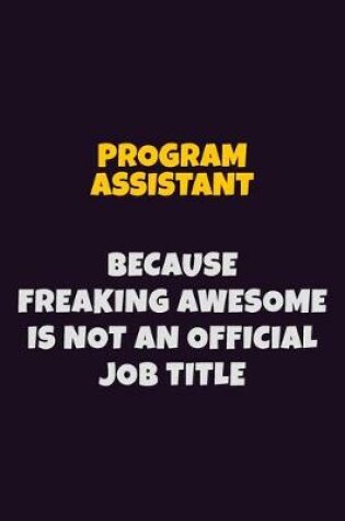 Cover of Program Assistant, Because Freaking Awesome Is Not An Official Job Title