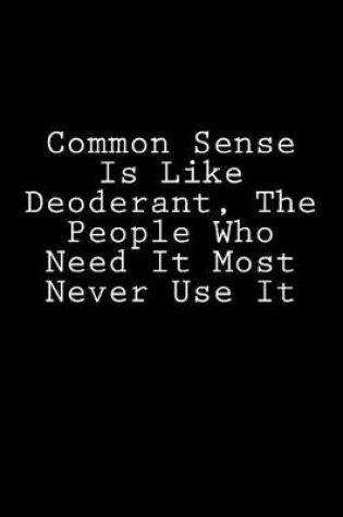 Cover of Common Sense Is Like Deoderant, The People Who Need It Most Never Use It