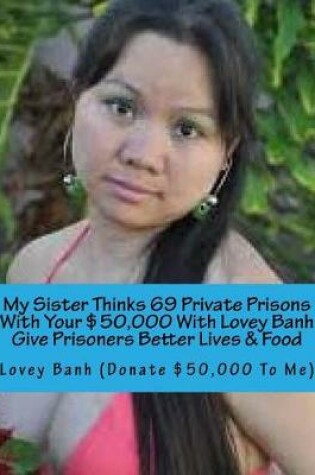 Cover of My Sister Thinks 69 Private Prisons with Your $50,000 with Lovey Banh Give Prisoners Better Lives & Food