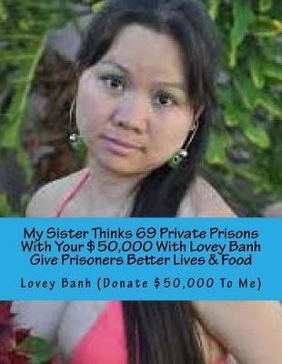 Book cover for My Sister Thinks 69 Private Prisons with Your $50,000 with Lovey Banh Give Prisoners Better Lives & Food