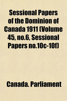 Book cover for Sessional Papers of the Dominion of Canada 1911 (Volume 45, No.6, Sessional Papers No.10c-10f)