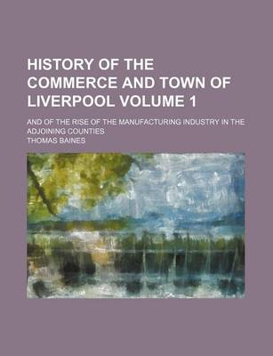 Book cover for History of the Commerce and Town of Liverpool Volume 1; And of the Rise of the Manufacturing Industry in the Adjoining Counties