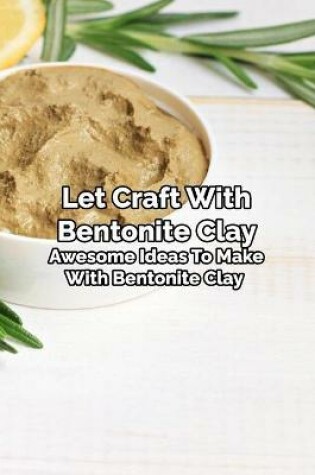 Cover of Let Craft With Bentonite Clay