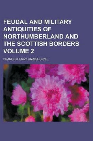 Cover of Feudal and Military Antiquities of Northumberland and the Scottish Borders Volume 2