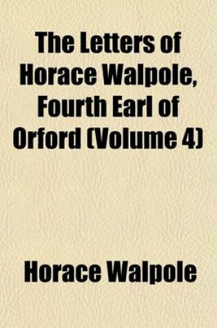 Cover of The Letters of Horace Walpole, Fourth Earl of Orford (Volume 4)