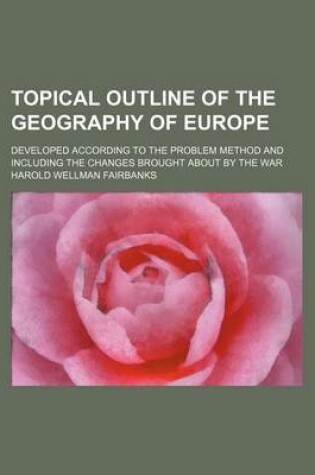 Cover of Topical Outline of the Geography of Europe; Developed According to the Problem Method and Including the Changes Brought about by the War