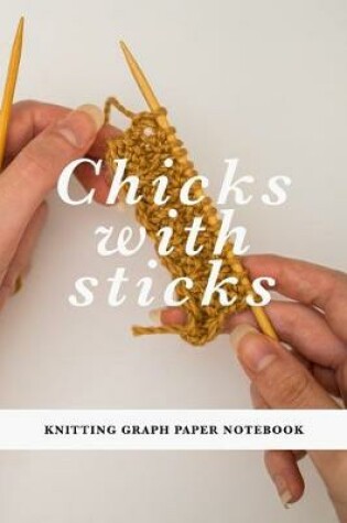 Cover of Chicks With Sticks - Knitting Graph Paper Notebook