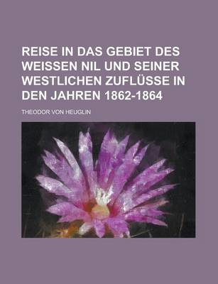 Book cover for Reise in Das Gebiet Des Weissen Nil Und Seiner Westlichen Zuflusse in Den Jahren 1862-1864