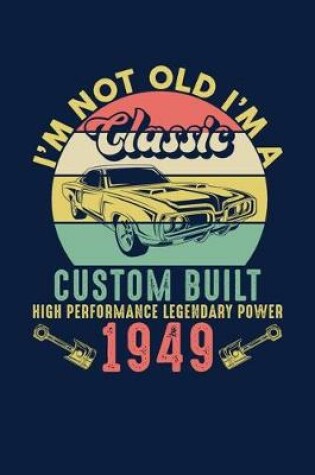 Cover of I'm Not Old I'm A Classic Custom Built High Performance Legendary Power 1949