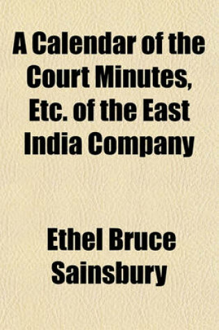 Cover of A Calendar of the Court Minutes, Etc. of the East India Company