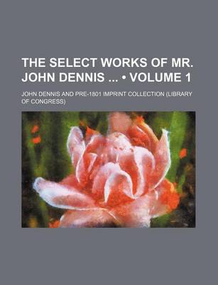 Book cover for The Select Works of Mr. John Dennis (Volume 1)