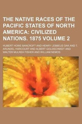 Cover of The Native Races of the Pacific States of North America; Civilized Nations. 1875 Volume 2