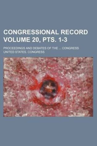 Cover of Congressional Record Volume 20, Pts. 1-3; Proceedings and Debates of the ... Congress