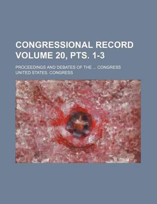 Book cover for Congressional Record Volume 20, Pts. 1-3; Proceedings and Debates of the ... Congress