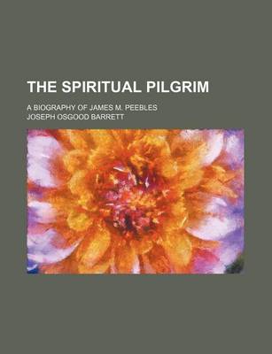 Book cover for The Spiritual Pilgrim; A Biography of James M. Peebles